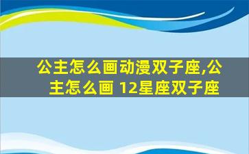 公主怎么画动漫双子座,公主怎么画 12星座双子座